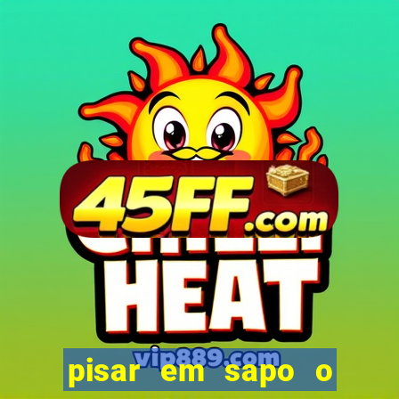 pisar em sapo o que significa
